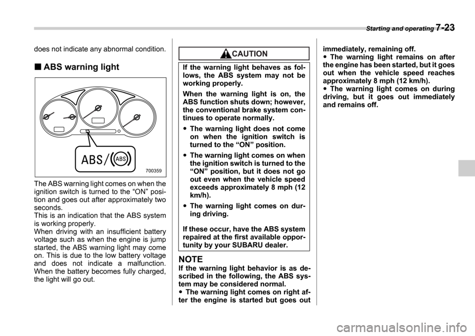 SUBARU IMPREZA 2006 2.G Owners Manual Starting and operating 7-23
does not indicate any abnormal condition.
ABS warning light
The ABS warning light comes on when the 
ignition  switch  is turned  to  the  ON  posi-
tion and goes out a