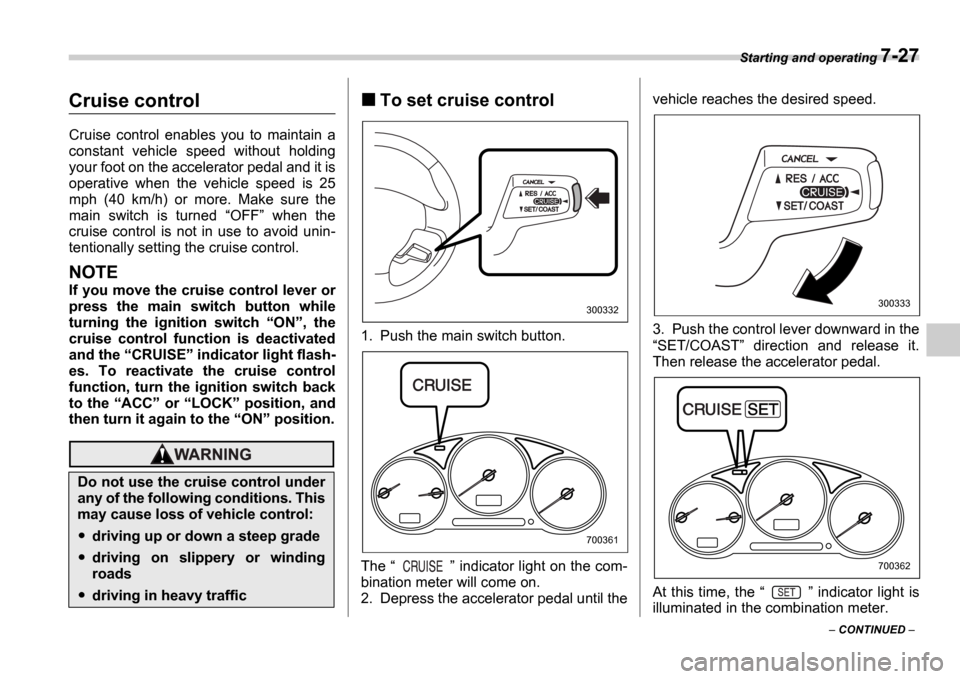 SUBARU IMPREZA 2006 2.G Owners Manual Starting and operating 7-27
 CONTINUED  
Cruise control
Cruise  control  enables  you  to  maintain  a 
constant  vehicle  speed  without  holding 
your foot on the accelerator pedal and it is 
op