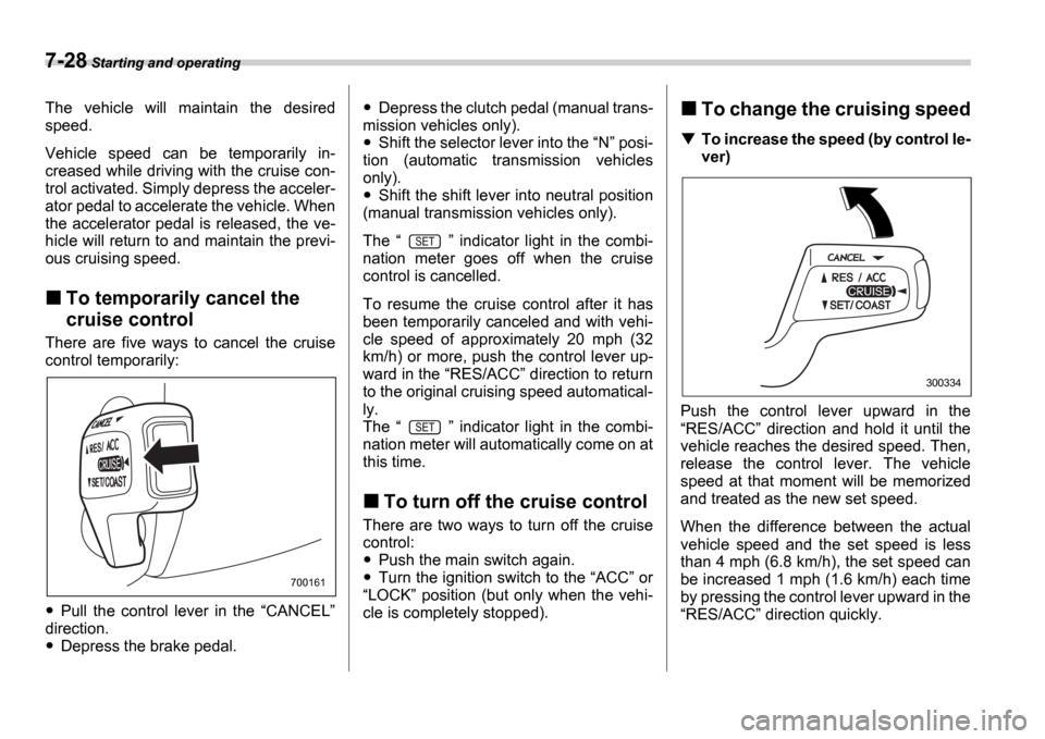 SUBARU IMPREZA 2006 2.G Owners Manual 7-28 Starting and operating
The  vehicle  will  maintain  the  desired 
speed. 
Vehicle  speed  can  be  temporarily  in- 
creased while driving with the cruise con- 
trol activated. Simply depress th
