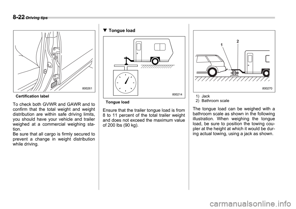SUBARU IMPREZA 2006 2.G Owners Manual 8-22 Driving tips
Certification label
To check both GVWR and GAWR and to
confirm that the total weight and weight
distribution are within safe driving limits,
you should have your vehi SUBARU IMPREZA 2006 2.G Owners Manual 8-22 Driving tips
Certification label
To check both GVWR and GAWR and to
confirm that the total weight and weight
distribution are within safe driving limits,
you should have your vehi