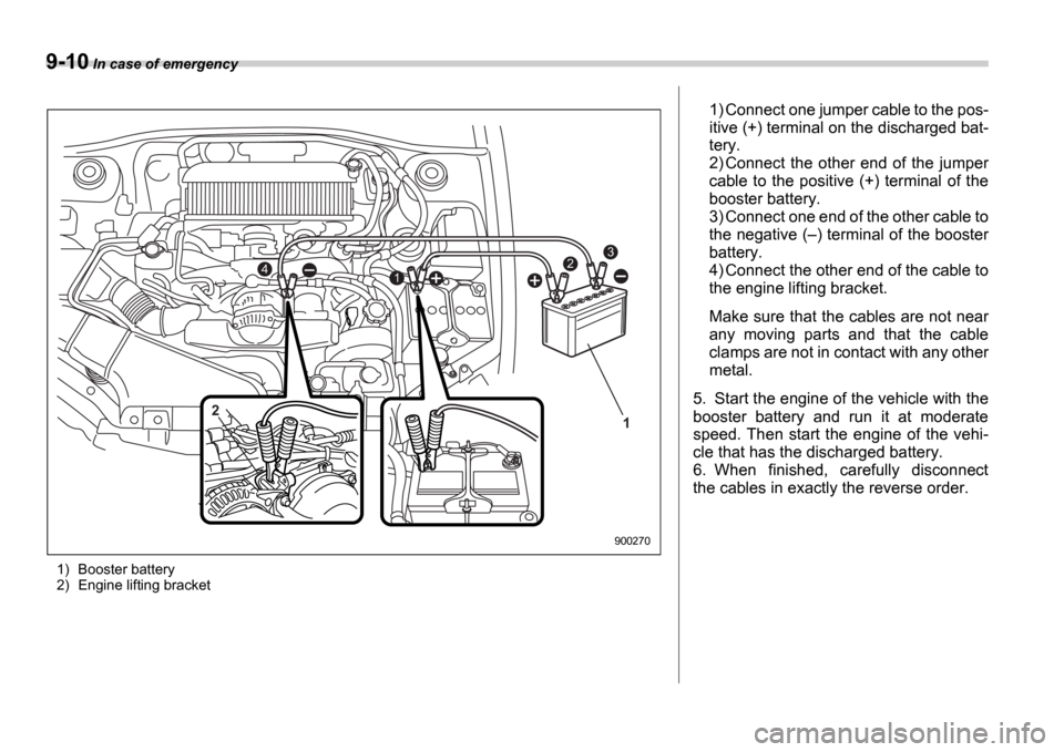 SUBARU IMPREZA 2006 2.G Owners Manual 9-10 In case of emergency
1) Booster battery
2) Engine lifting bracket
3
421
1
2
900270
1) Connect one jumper cable to the pos-
itive (+) terminal on the discharged bat-
tery.
2) Connect the other SUBARU IMPREZA 2006 2.G Owners Manual 9-10 In case of emergency
1) Booster battery
2) Engine lifting bracket
3
421
1
2
900270
1) Connect one jumper cable to the pos-
itive (+) terminal on the discharged bat-
tery.
2) Connect the other