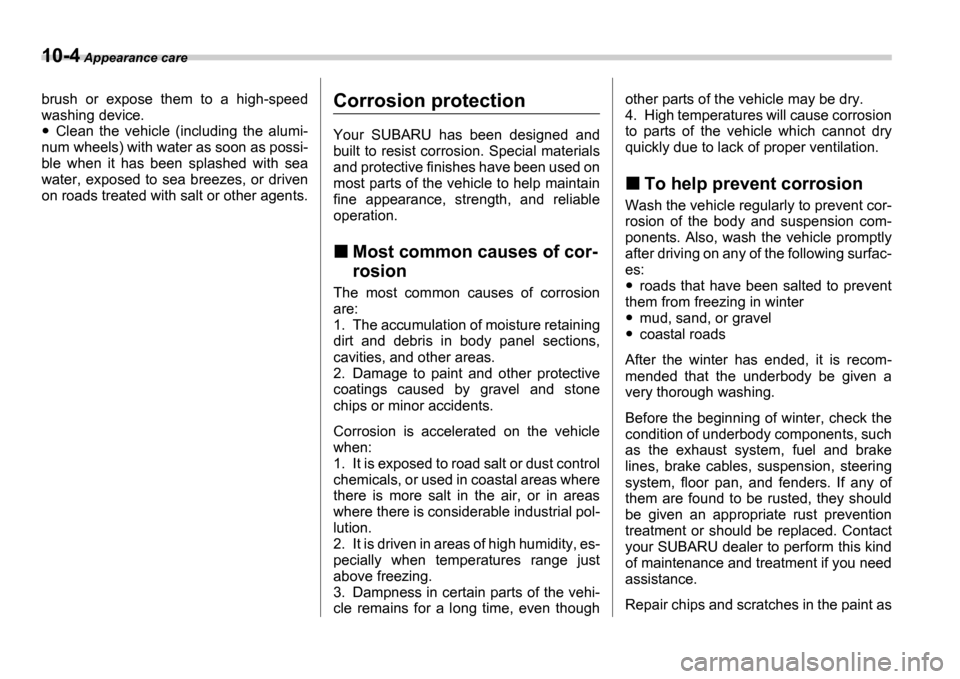 SUBARU IMPREZA 2006 2.G Owners Manual 10-4 Appearance care
brush  or  expose  them  to  a  high-speed 
washing device.
Clean  the  vehicle  (including  the  alumi-
num wheels) with water as soon as possi- 
ble  when  it  has  been  splash