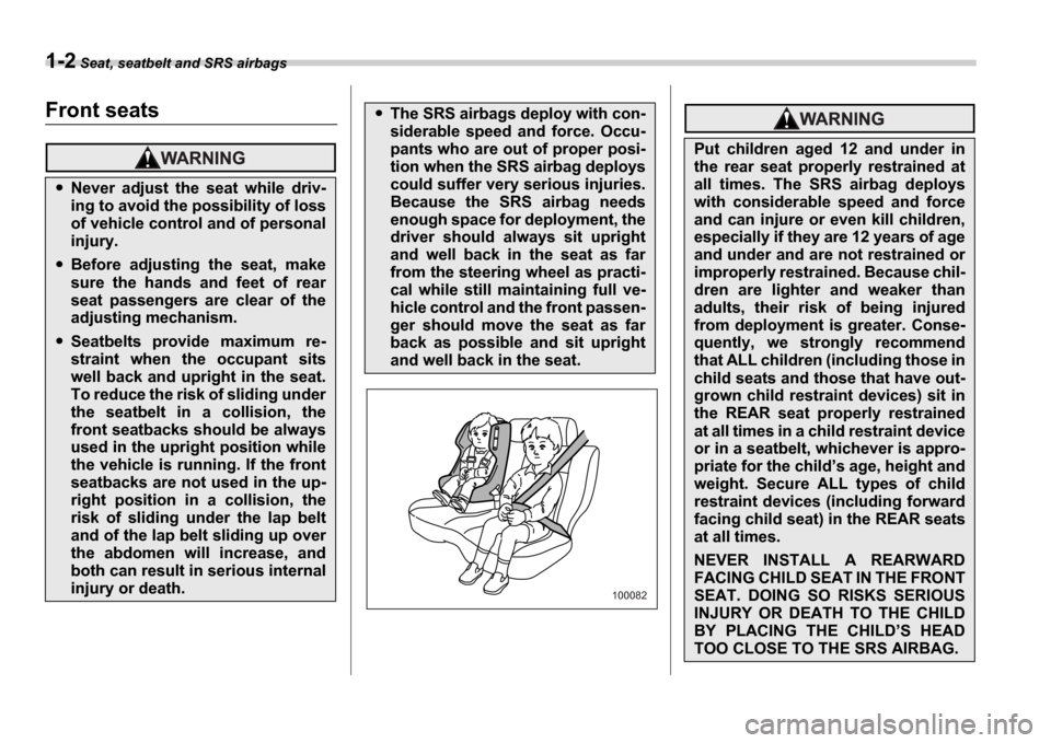 SUBARU IMPREZA 2006 2.G Owners Manual 1-2 Seat, seatbelt and SRS airbags
Seat, seatbelt and SRS airbagsFront seats
Never  adjust  the  seat  while  driv- 
ing to avoid the possibility of loss
of vehicle control and of personal
injury.
Bef