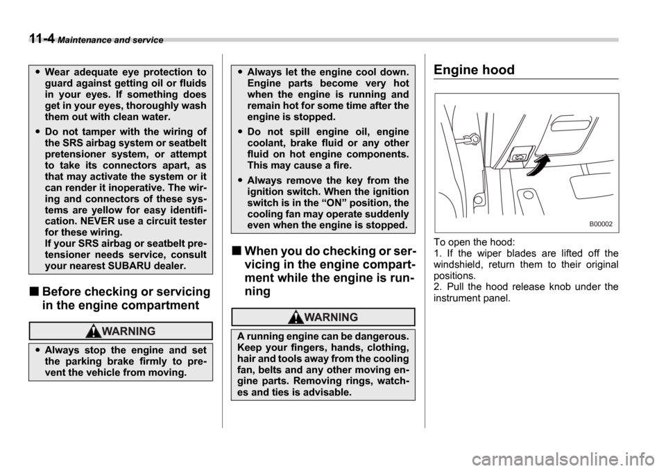 SUBARU IMPREZA 2006 2.G Owners Manual 11-4 Maintenance and service
Before checking or servicing  
in the engine compartment
When you do checking or ser- 
vicing in the engine compart- 
ment while the engine is run- 
ning
Engine hood
0
To 