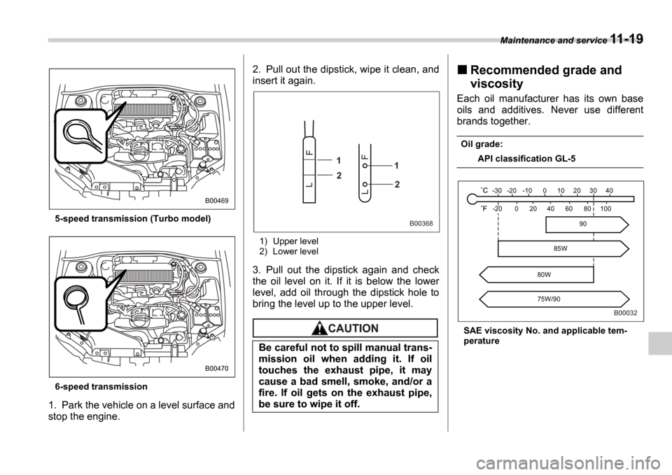 SUBARU IMPREZA 2006 2.G Owners Manual Maintenance and service 11-19
5-speed transmission (Turbo model) 
6-speed transmission
1. Park the vehicle on a level surface and 
stop the engine. 2. Pull out the dipstick, wipe it clean, and
insert 