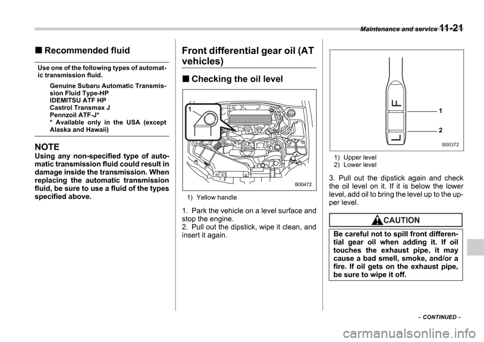 SUBARU IMPREZA 2006 2.G Owners Manual Maintenance and service 11-21
 CONTINUED  
Recommended fluid
Use one of the following types of automat- 
ic transmission fluid.
Genuine Subaru Automatic Transmis-
sion Fluid Type-HP 
IDEMITSU ATF 