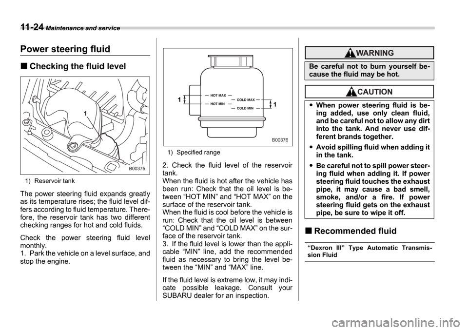 SUBARU IMPREZA 2006 2.G Owners Manual 11-24 Maintenance and service
Power steering fluid
Checking the fluid level
1) Reservoir tank
The  power  steering  fluid  expands  greatly 
as its temperature rises; the fluid level dif- 
fers accord