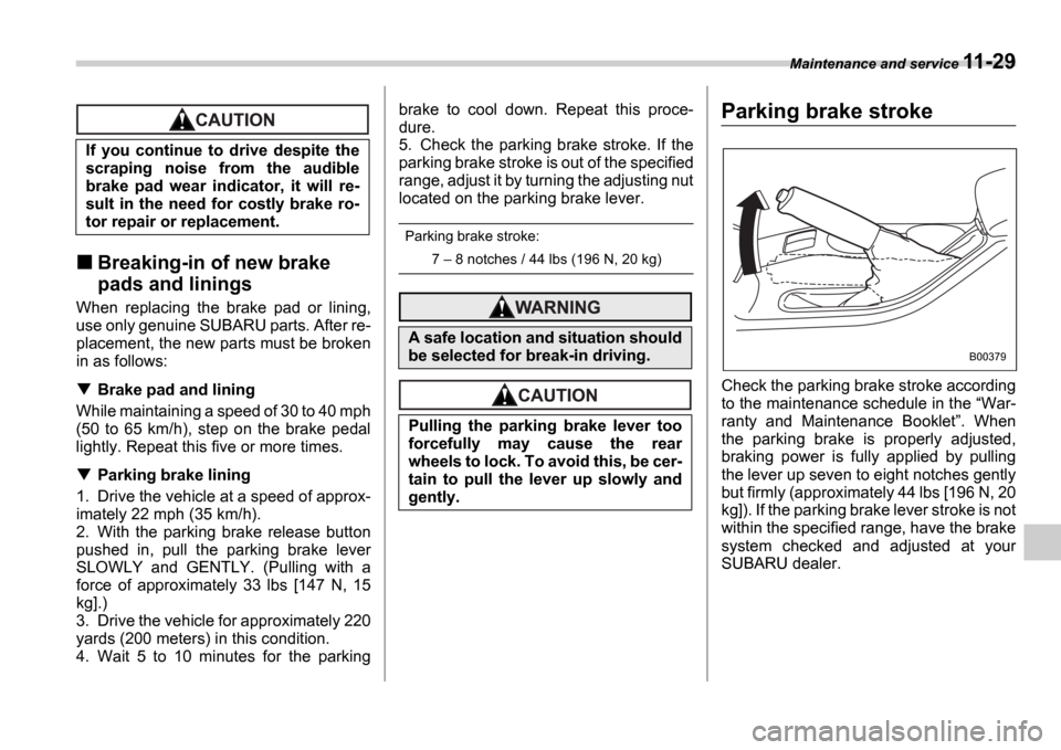 SUBARU IMPREZA 2006 2.G Owners Manual Maintenance and service 11-29
Breaking-in of new brake  
pads and linings
When  replacing  the  brake  pad  or  lining, 
use only genuine SUBARU parts. After re-
placement, the new parts must be broke