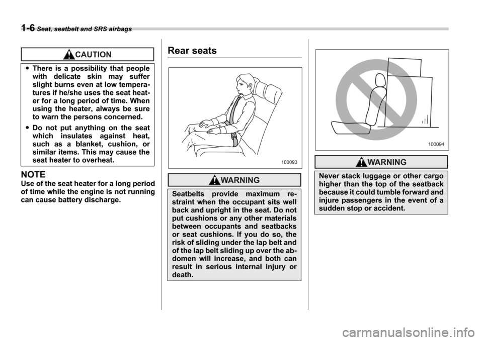 SUBARU IMPREZA 2006 2.G Owners Manual 1-6 Seat, seatbelt and SRS airbags
NOTE
Use of the seat heater for a long period 
of time while the engine is not running 
can cause battery discharge.
Rear seats
There  is  a  possibility  that  peop
