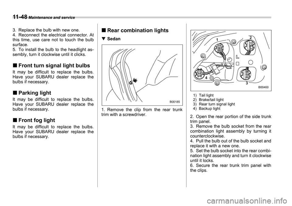SUBARU IMPREZA 2006 2.G Owners Manual 11-48 Maintenance and service
3. Replace the bulb with new one. 
4. Reconnect  the  electrical connector.  At
this  time,  use  care  not  to  touch  the  bulb
surface.
5. To  install  the  bulb  to  