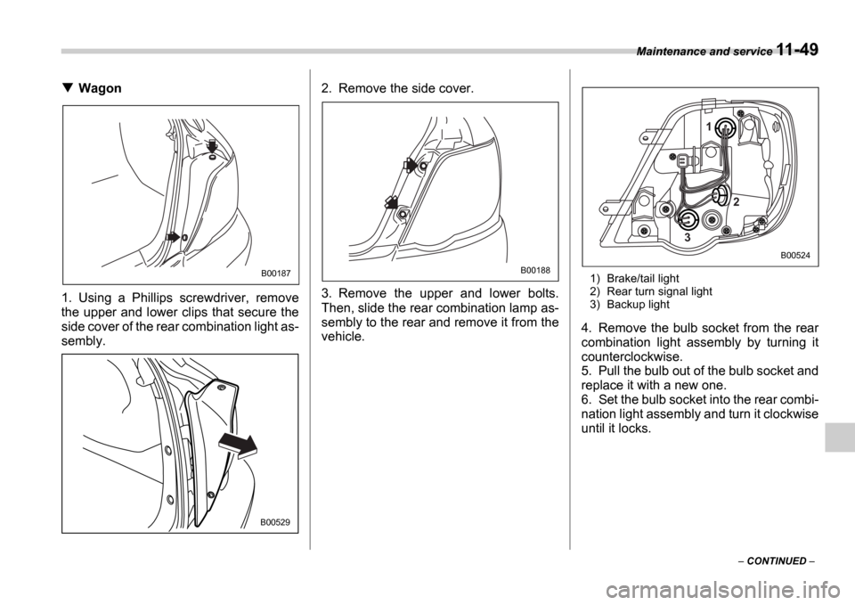 SUBARU IMPREZA 2006 2.G Owners Manual Maintenance and service 11-49
 CONTINUED  
Wagon
1. Using  a  Phillips  screwdriver,  remove 
the upper and  lower  clips  that  secure the
side cover of the rear combination light as-
sembly. 2. 