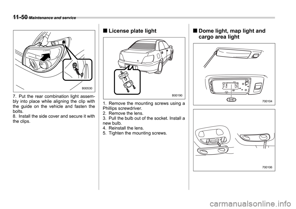 SUBARU IMPREZA 2006 2.G Owners Manual 11-50 Maintenance and service
7. Put  the  rear  combination  light  assem- 
bly  into  place  while  aligning  the  clip  with 
the  guide  on  the  vehicle  and  fasten  the 
bolts. 
8. Install the 