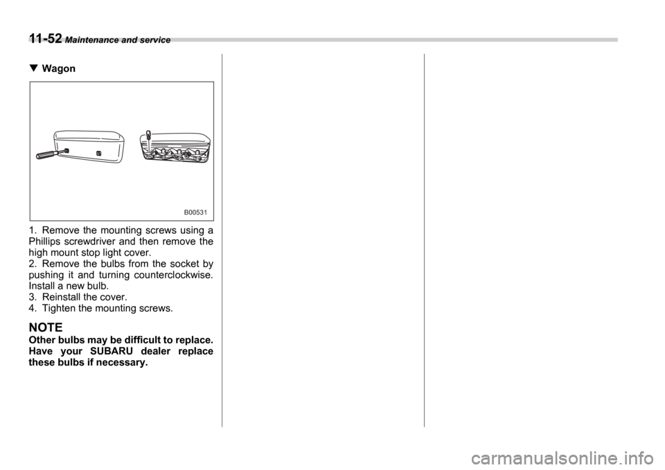 SUBARU IMPREZA 2006 2.G Owners Manual 11-52 Maintenance and service
Wagon
1. Remove  the  mounting  screws  using  a 
Phillips  screwdriver  and  then  remove  the
high mount stop light cover.
2. Remove  the  bulbs  from  the  socket  by
