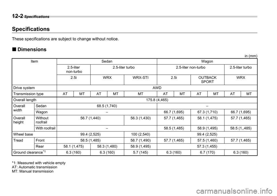 SUBARU IMPREZA 2006 2.G Owners Manual 12-2 Specifications
SpecificationsSpecifications
These specifications are subject to change without notice .
Dimensions
in (mm)
*1: Measured with vehicle empty 
AT: Automatic transmission
MT: Manual t