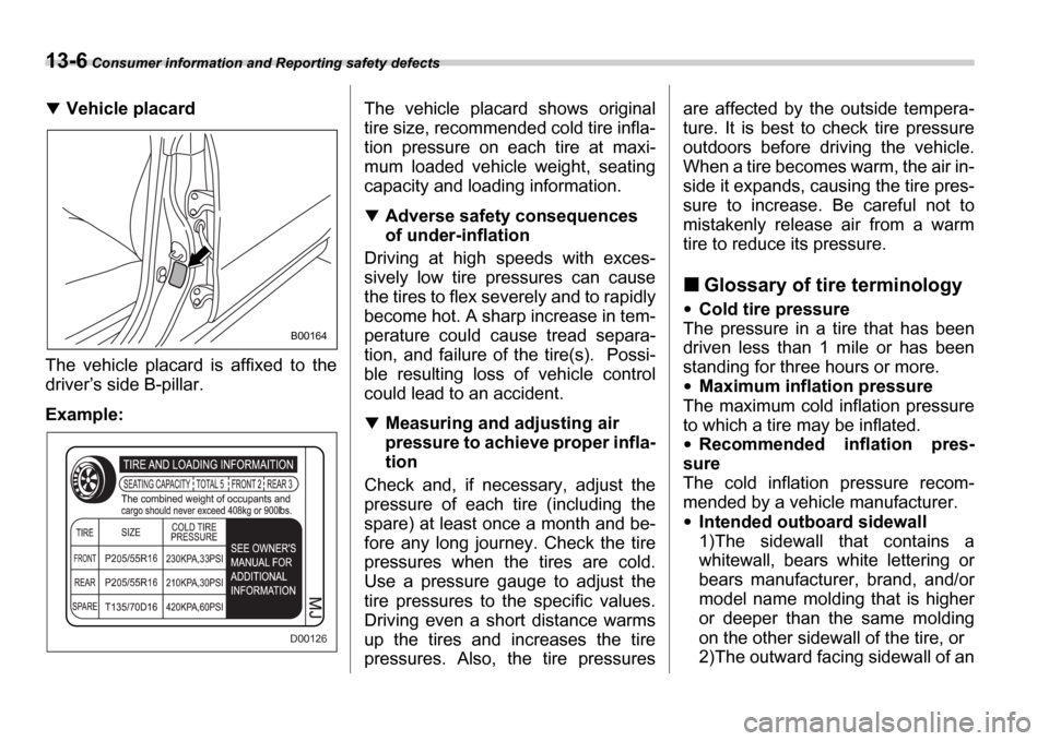 SUBARU IMPREZA 2006 2.G Owners Manual 13-6 Consumer information and Reporting safety defects
Vehicle placard
The  vehicle  placard  is  affixed  to  the 
driver s side B-pillar.
Example: The  vehicle  placard  shows  original
tire size,