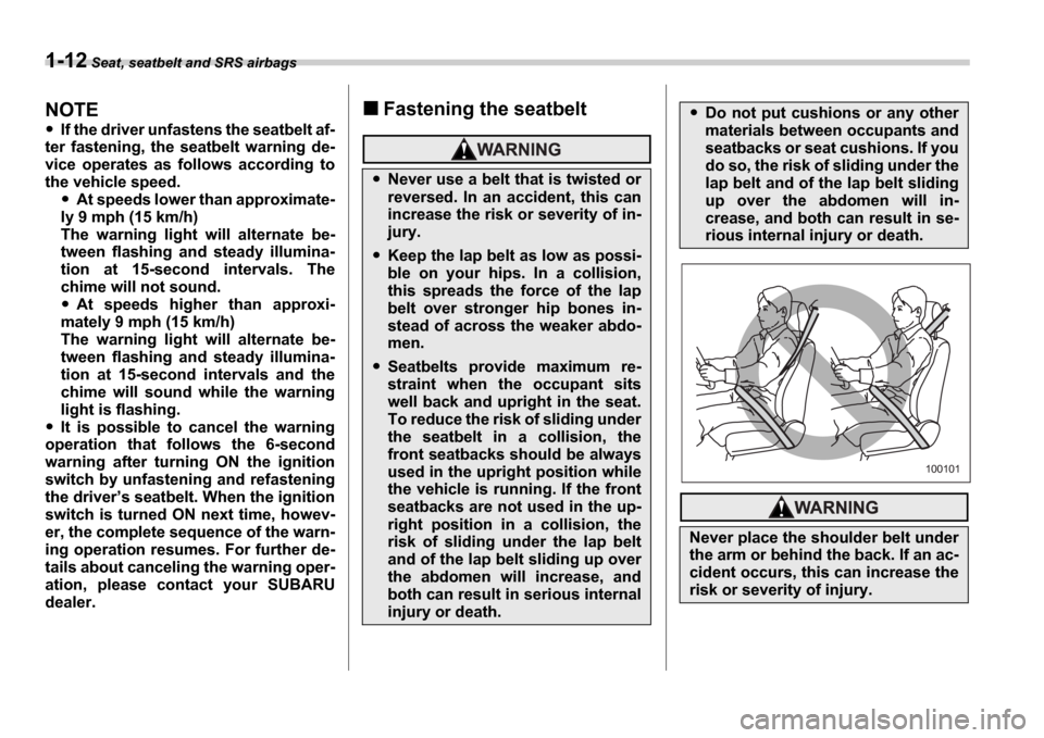 SUBARU IMPREZA 2006 2.G Owners Guide 1-12 Seat, seatbelt and SRS airbags
NOTE
If the driver unfastens the seatbelt af-
ter  fastening,  the  seatbelt  warning  de- 
vice  operates  as  follows  according  to 
the vehicle speed.
At speeds