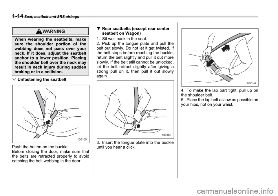 SUBARU IMPREZA 2006 2.G Service Manual 1-14 Seat, seatbelt and SRS airbags
Unfastening the seatbelt
Push the button on the buckle. 
Before  closing  the  door,  make  sure  that 
the  belts  are  retracted  properly  to  avoid 
catching th