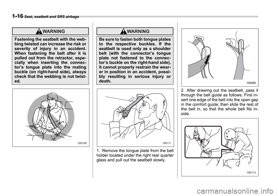 SUBARU IMPREZA 2006 2.G Service Manual 1-16 Seat, seatbelt and SRS airbags
1. Remove the tongue plate from the belt 
holder located under the right rear quarter
glass and pull out the seatbelt slowly. 2. After  drawing  out  the  seatbelt,