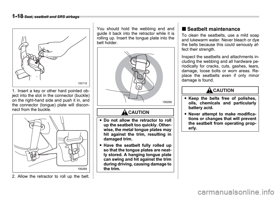 SUBARU IMPREZA 2006 2.G Owners Manual 1-18 Seat, seatbelt and SRS airbags
1. Insert  a  key  or  other  hard  pointed  ob- 
ject into the slot in the connector (buckle) 
on the right-hand side and push it in, and 
the  connector  (tongue)