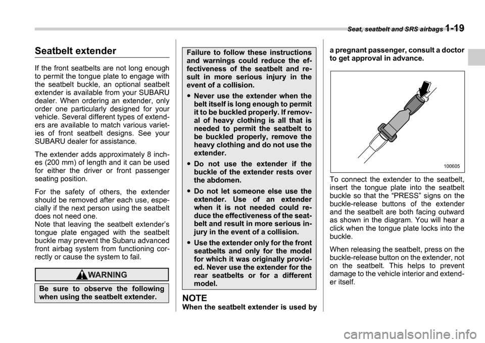 SUBARU IMPREZA 2006 2.G Service Manual Seat, seatbelt and SRS airbags 1-19
Seatbelt extender
If  the  front  seatbelts  are  not  long  enough 
to permit the tongue plate to engage with 
the  seatbelt  buckle,  an  optional  seatbelt 
exte