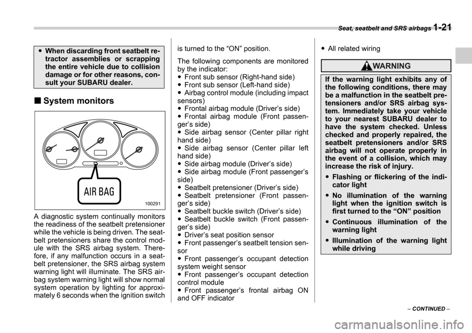 SUBARU IMPREZA 2006 2.G Service Manual Seat, seatbelt and SRS airbags 1-21
 CONTINUED  
System monitors
A  diagnostic  system  continually  monitors 
the readiness of the seatbelt pretensioner 
while the vehicle is being driven. The se