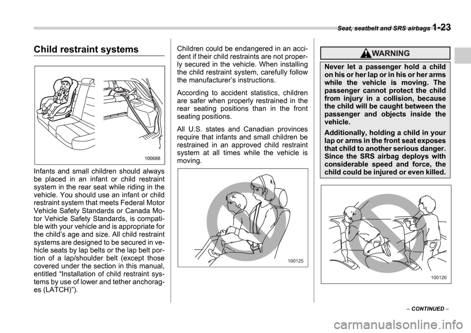 SUBARU IMPREZA 2006 2.G Service Manual Seat, seatbelt and SRS airbags 1-23
 CONTINUED  
Child restraint systems
Infants  and  small  children  should  always 
be  placed  in  an  infant  or  child  restraint 
system in the rear seat wh