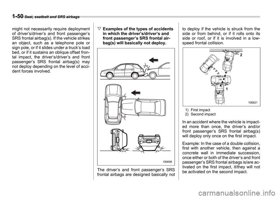 SUBARU IMPREZA 2006 2.G Manual PDF 1-50 Seat, seatbelt and SRS airbags
might not necessarily require deployment 
of  driver s/driver s  and  front  passenger s
SRS frontal airbag(s). If the vehicle strikes
an  object,  such  as  