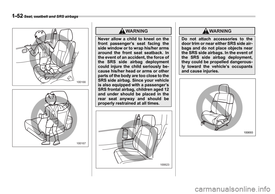SUBARU IMPREZA 2006 2.G Manual PDF 1-52 Seat, seatbelt and SRS airbags
100166
100167
Never  allow  a  child  to  kneel  on  the 
front  passenger s  seat  facing  the
side window or to wrap his/her arms
around  the  front  seat  seat