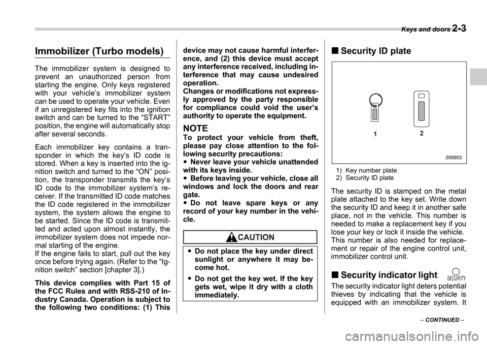 SUBARU IMPREZA 2006 2.G Owners Manual Keys and doors 2-3
 CONTINUED  
Immobilizer (Turbo models)
The  immobilizer  system  is  designed  to 
prevent  an  unauthorized  person  from 
starting  the  engine.  Only  keys  registered 
with