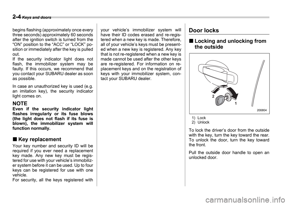 SUBARU IMPREZA 2006 2.G Owners Manual 2-4 Keys and doors
begins flashing (approximately once every 
three seconds) approximately 60 seconds
after the ignition switch is turned from theON  position to the  ACC  or  LOCK  po-
si