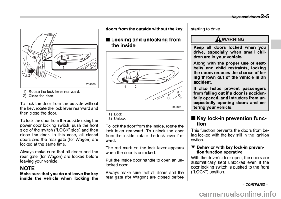 SUBARU IMPREZA 2006 2.G Owners Manual Keys and doors 2-5
 CONTINUED  
1) Rotate the lock lever rearward. 
2) Close the door.
To lock the door from the outside without 
the key, rotate the lock lever rearward and 
then close the door. 
