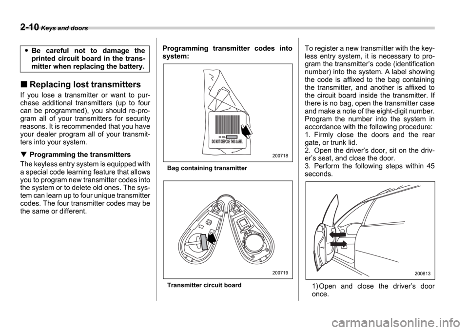 SUBARU IMPREZA 2006 2.G Owners Manual 2-10 Keys and doors
Replacing lost transmitters
If  you  lose  a  transmitter  or  want  to  pur- 
chase  additional  transmitters  (up  to  four
can  be  programmed),  you  should  re-pro-
gram  all 