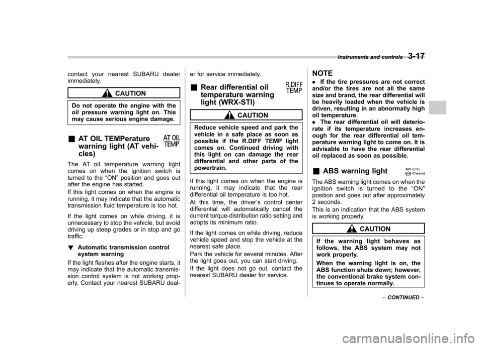 SUBARU IMPREZA 2007 3.G Owners Manual contact your nearest SUBARU dealer 
immediately.
CAUTION
Do not operate the engine with the 
oil pressure warning light on. This
may cause serious engine damage.
& AT OIL TEMPerature 
warning light (A