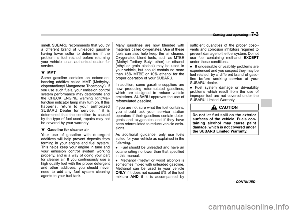 SUBARU IMPREZA 2007 3.G Owners Manual smell. SUBARU recommends that you try 
a different brand of unleaded gasoline
having lower sulfur to determine if the
problem is fuel related before returning
your vehicle to an authorized dealer fors