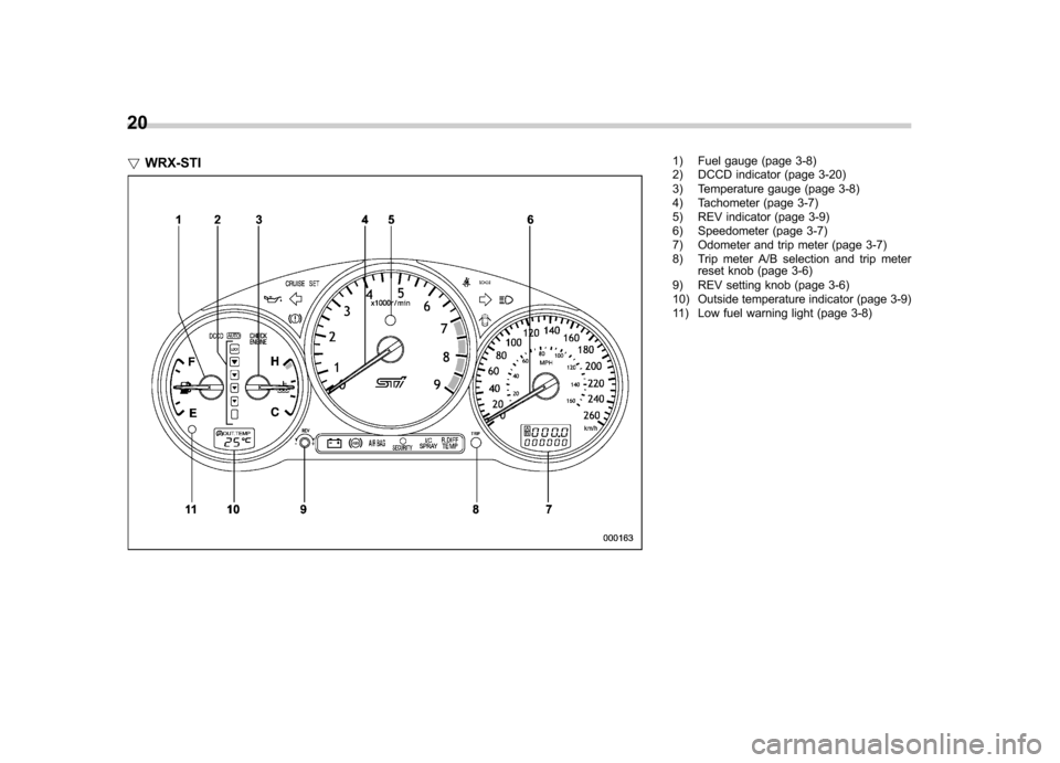 SUBARU IMPREZA 2007 3.G Owners Manual 20 !WRX-STI
1) Fuel gauge (page 3-8) 
2) DCCD indicator (page 3-20) 
3) Temperature gauge (page 3-8) 
4) Tachometer (page 3-7) 
5) REV indicator (page 3-9)
6) Speedometer (page 3-7) 
7) Odometer and t