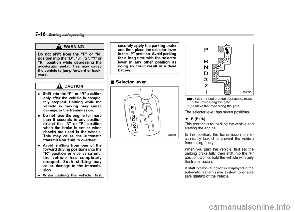 SUBARU IMPREZA 2007 3.G Owners Manual 7-16Starting and operating
WARNING
Do not shift from the “P ” or “N ”
position into the “D ”, “3 ”, “2 ”, “1 ” or
“ R ” position while depressing the
accelerator pedal. Thi