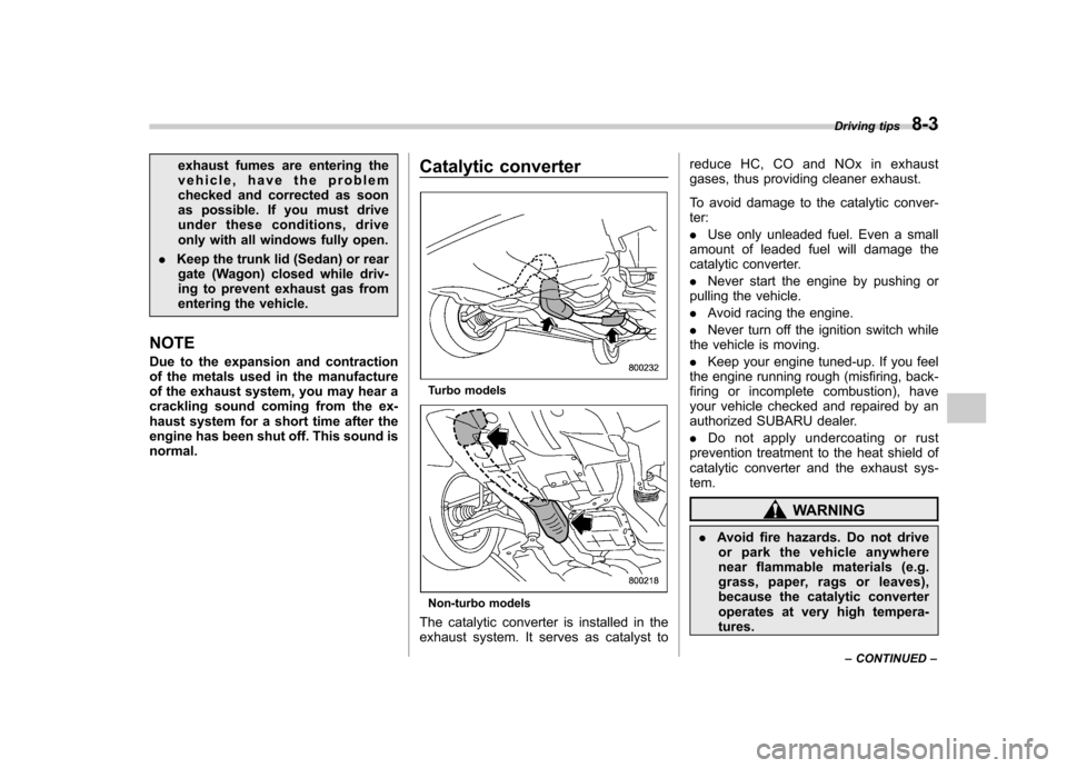 SUBARU IMPREZA 2007 3.G Owners Manual exhaust fumes are entering the 
vehicle, have the problem
checked and corrected as soon
as possible. If you must drive
under these conditions, drive
only with all windows fully open.
. Keep the trunk 