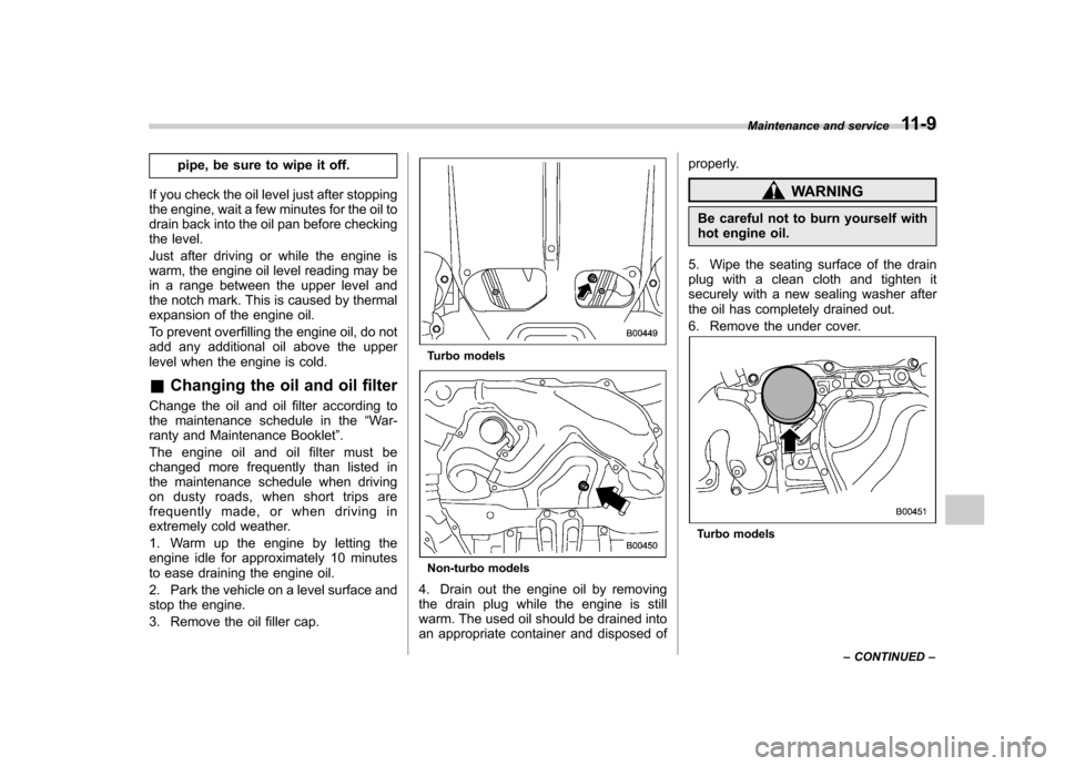 SUBARU IMPREZA 2007 3.G Owners Manual pipe, be sure to wipe it off.
If you check the oil level just after stopping 
the engine, wait a few minutes for the oil to
drain back into the oil pan before checking
the level. 
Just after driving o