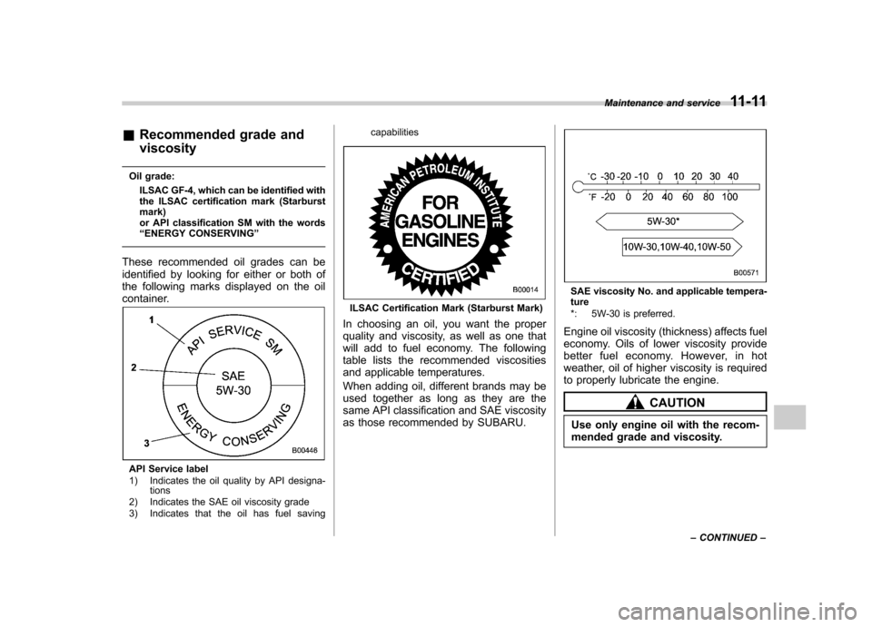 SUBARU IMPREZA 2007 3.G Owners Manual &Recommended grade and viscosity
Oil grade: ILSAC GF-4, which can be identified with 
the ILSAC certification mark (Starburst mark) 
or API classification SM with the words“ENERGY CONSERVING ”
The