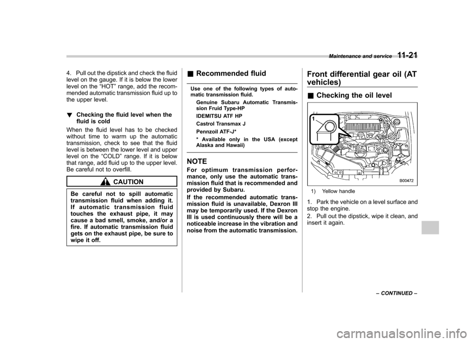 SUBARU IMPREZA 2007 3.G Owners Manual 4. Pull out the dipstick and check the fluid 
level on the gauge. If it is below the lower
level on the“HOT ”range, add the recom-
mended automatic transmission fluid up to
the upper level. ! Chec