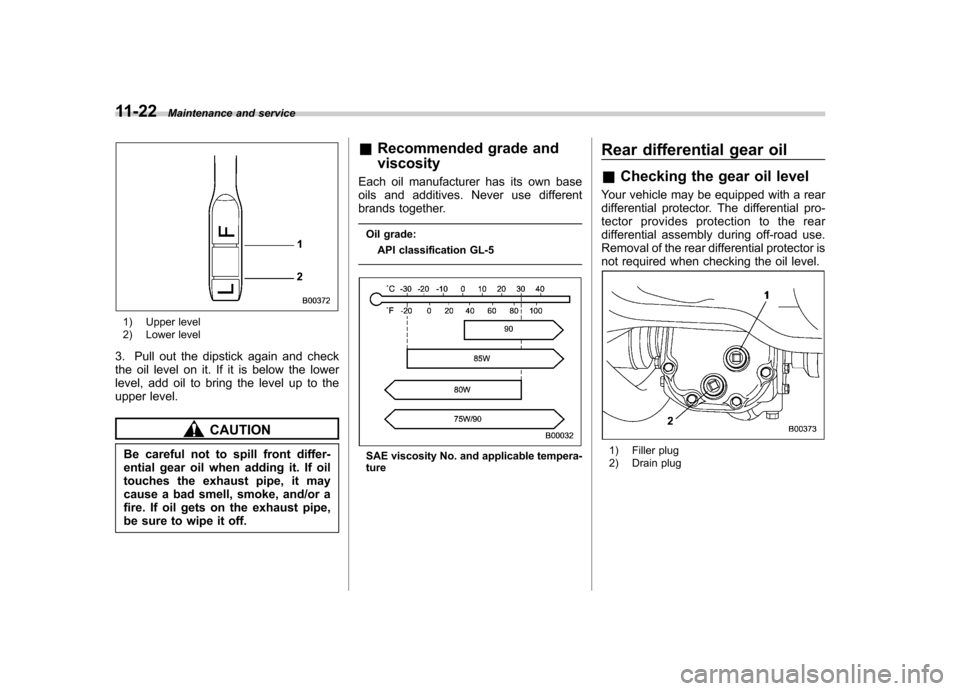 SUBARU IMPREZA 2007 3.G Owners Manual 11-22Maintenance and service
1) Upper level 
2) Lower level
3. Pull out the dipstick again and check 
the oil level on it. If it is below the lower
level, add oil to bring the level up to the
upper le