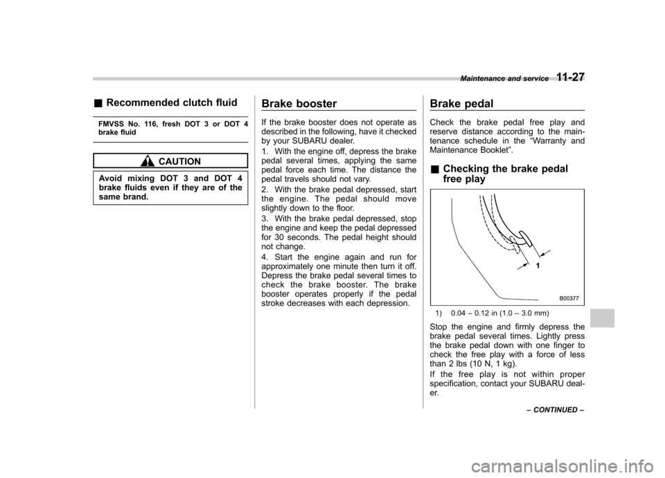 SUBARU IMPREZA 2007 3.G Service Manual &Recommended clutch fluid
FMVSS No. 116, fresh DOT 3 or DOT 4 
brake fluid
CAUTION
Avoid mixing DOT 3 and DOT 4 
brake fluids even if they are of the
same brand. Brake booster 
If the brake booster do