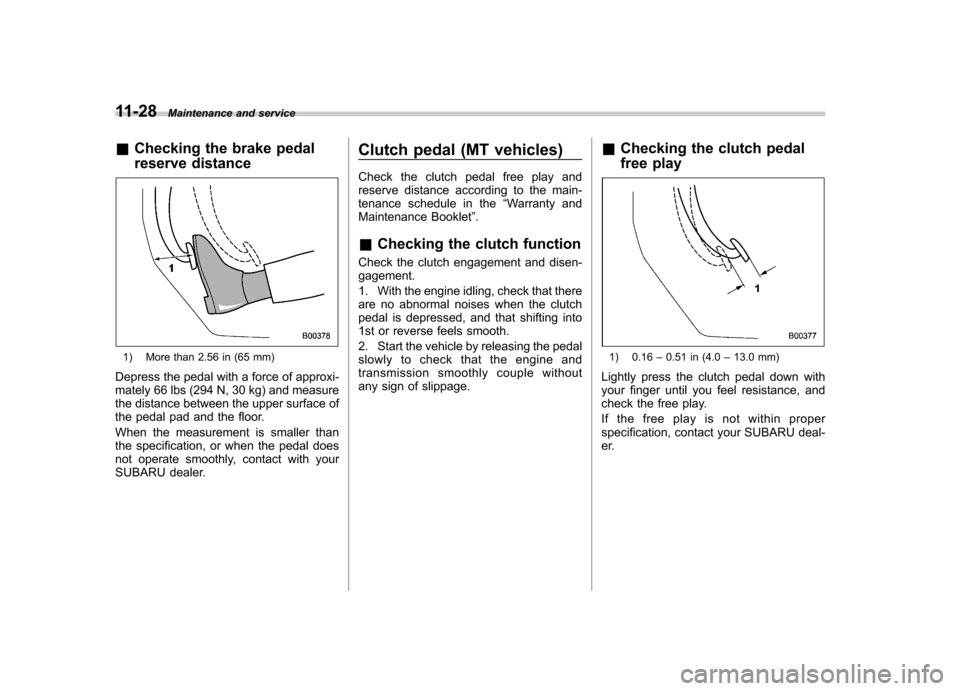 SUBARU IMPREZA 2007 3.G Owners Manual 11-28Maintenance and service
&Checking the brake pedal
reserve distance
1) More than 2.56 in (65 mm)
Depress the pedal with a force of approxi-
mately 66 lbs (294 N, 30 kg) and measure
the distance SUBARU IMPREZA 2007 3.G Owners Manual 11-28Maintenance and service
&Checking the brake pedal
reserve distance
1) More than 2.56 in (65 mm)
Depress the pedal with a force of approxi-
mately 66 lbs (294 N, 30 kg) and measure
the distance