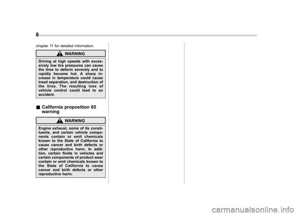 SUBARU IMPREZA 2007 3.G Owners Manual 8
chapter 11 for detailed information.
WARNING
Driving at high speeds with exces- 
sively low tire pressures can cause
the tires to deform severely and to
rapidly become hot. A sharp in-
crease in tem