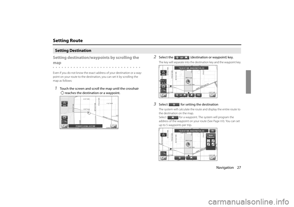 SUBARU IMPREZA 2011 4.G Navigation Manual 
Navigation 27
Setting Route
Setting Destination
Setting destination/wayp oints by scrolling the 
map
Even if you do not know the exact address of your destination or a way-
point on your route to the