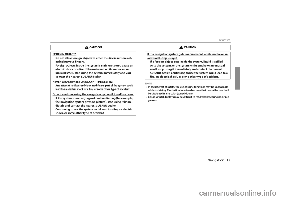 SUBARU IMPREZA 2011 4.G Navigation Manual 
Navigation 13
Before Use
NOTE• In the interest of safety, the use of  some functions may be unavailable 
while in driving. The button for a touch screen that cannot be used will 
be displayed in ti