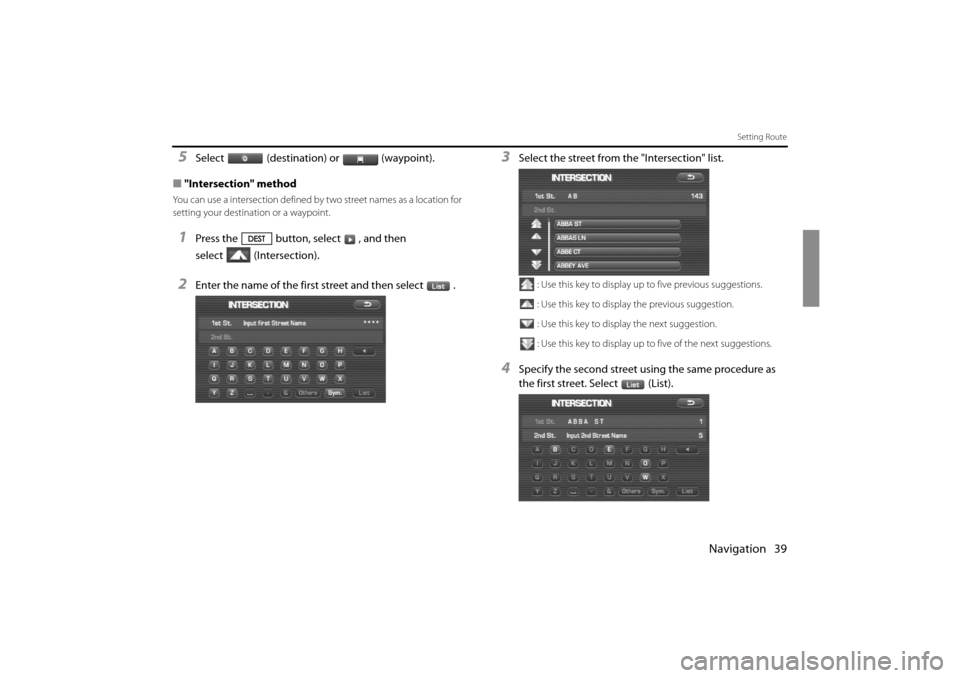 SUBARU IMPREZA 2011 4.G Navigation Manual 
Navigation 39
Setting Route
5Select (destination) or (waypoint).
■ "Intersection" method
You can use a intersection defined by two street names as a location for 
setting your destination or a wayp