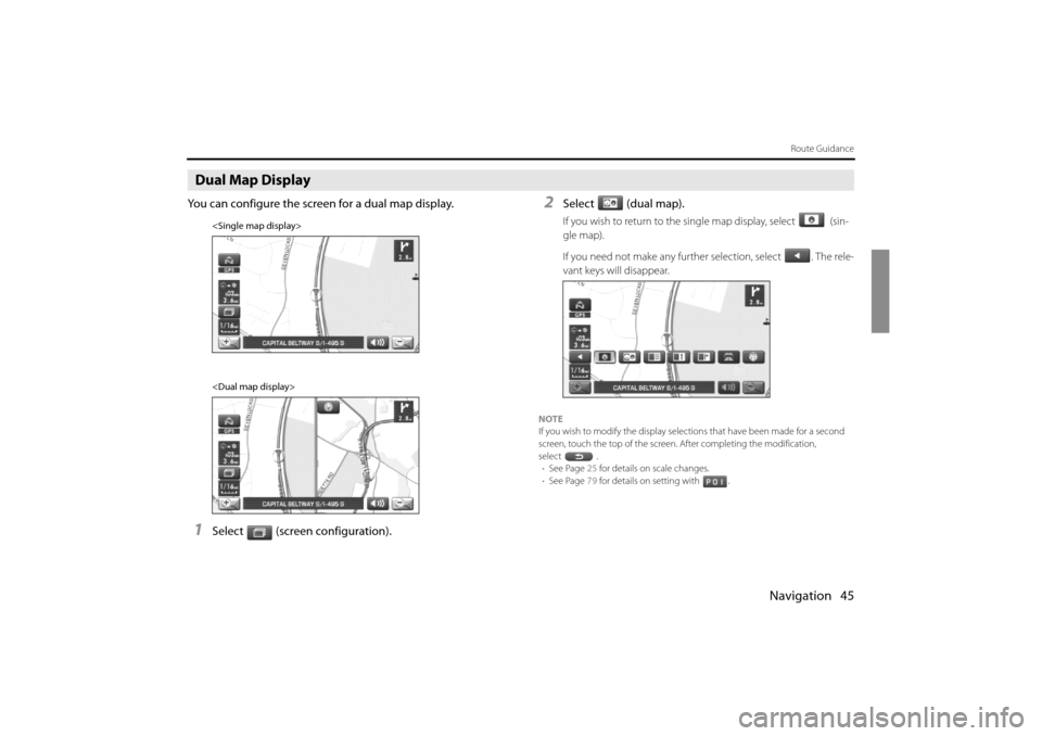 SUBARU IMPREZA 2011 4.G Navigation Manual 
Navigation 45
Route Guidance
Dual Map Display
You can configure the screen for a dual map display.
1Select (screen configuration).
2Select (dual map).
If you wish to return to the single map display,