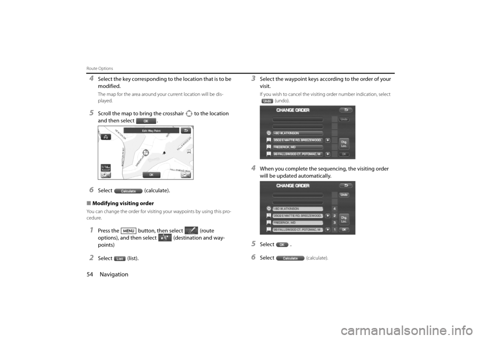 SUBARU IMPREZA 2011 4.G Navigation Manual 
54 Navigation
Route Options
4Select the key corresponding to the location that is to be 
modified. 
The map for the area around your current location will be dis-
played.
5Scroll the map to bring the