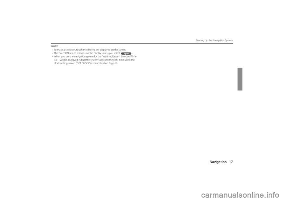SUBARU IMPREZA 2011 4.G Navigation Manual 
Navigation 17
Starting Up the Navigation System
NOTE• To make a selection, touch the desired key displayed on the screen.
• The CAUTION screen remains on the display unless you select .
• When 